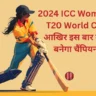 2024 ICC Women’s T20 World Cup आखिर इस बार कौन बनेगा चैंपियन